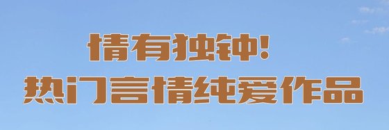 情有独钟！热门言情纯爱作品